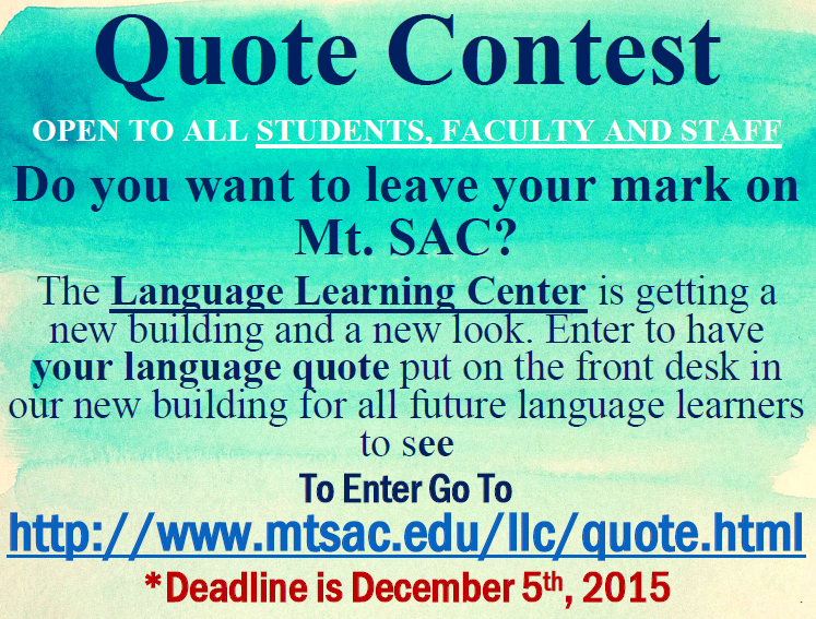 The LLC's Language Quote Contest has been extended to Dec. 5, 2015 and expanded to all students, faculty and staff at Mt. SAC. If you can find a good language quote, please submit it at https://www.mtsac.edu/llc/quote.html