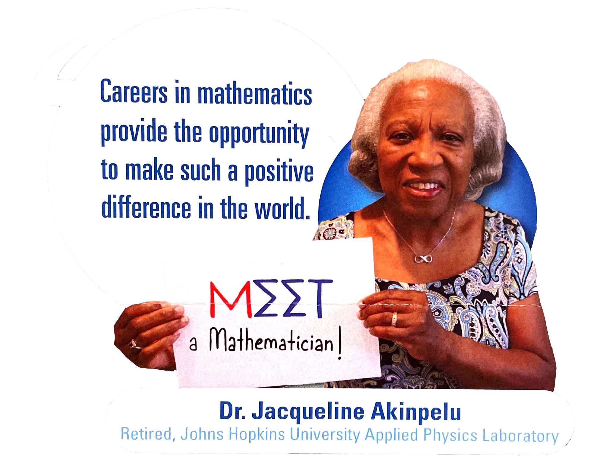 Spotlight: Meet a Mathematician - Dr. Jacqueline Akinpelu, Retired, Johns Hopkins University Applied Physics Laboratory. "Careers in mathematics provide the opportunity to make such a positive difference in the world."