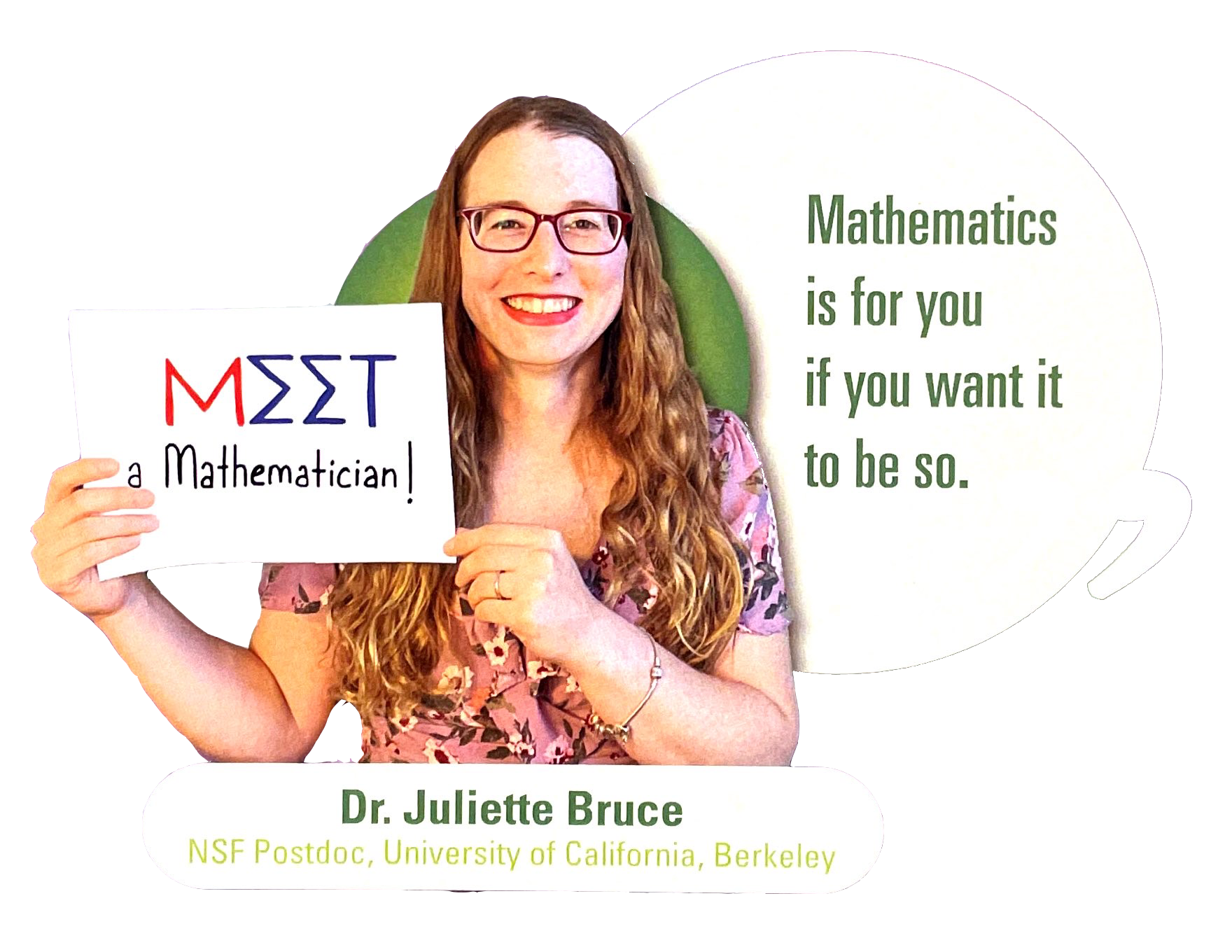 Spotlight: Meet a Mathematician - Dr. Juliette Bruce, NSF Postdoc, University of California, Berkeley. "Mathematics is for you if you want it to be so."