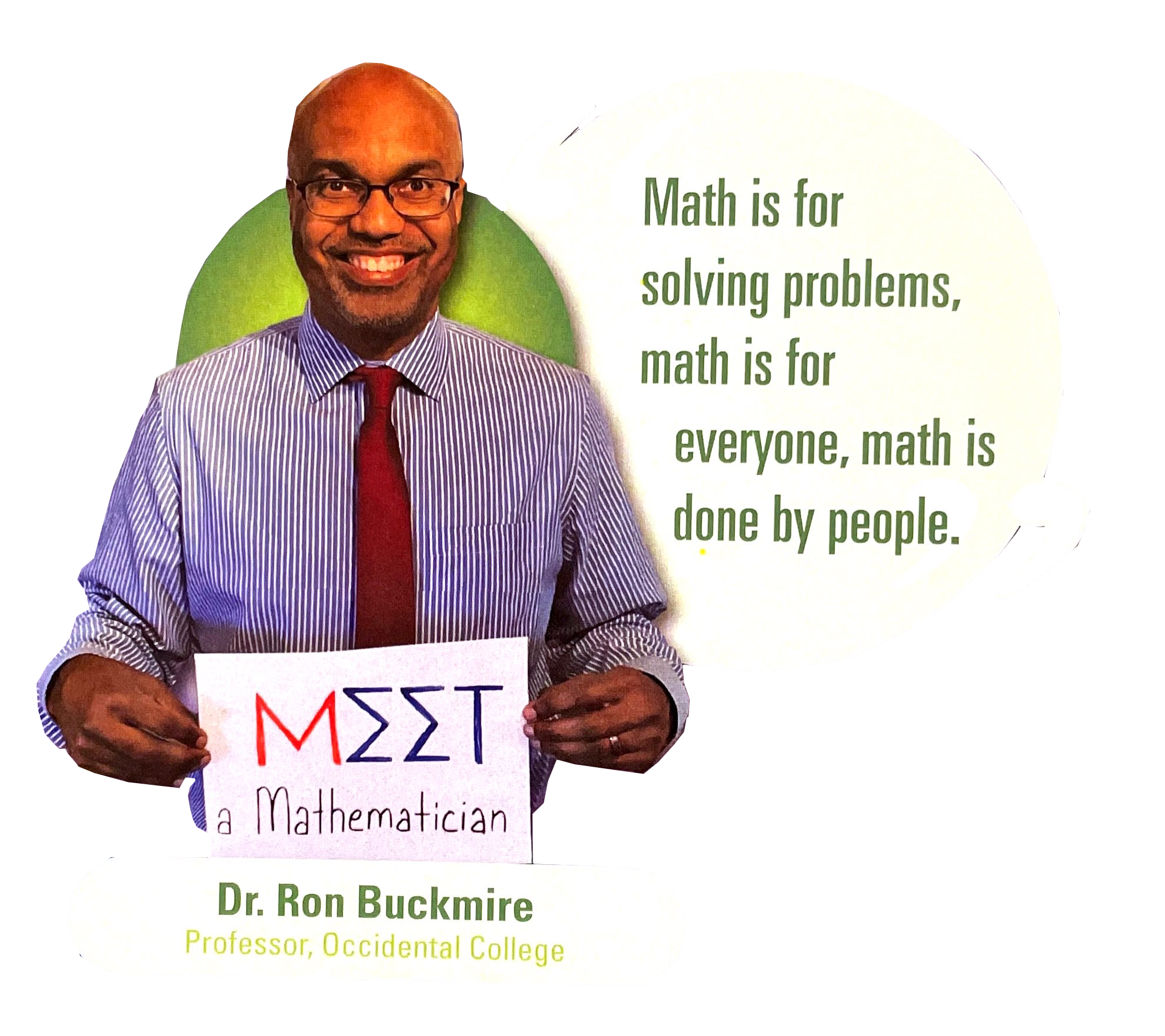 Spotlight: Meet a Mathematician - Dr. Ron Buckmire, Professor, Occidental College. "Math is for solving problems, math is for everyone, math is done by people."
