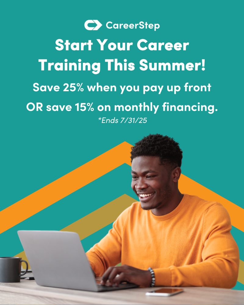 Ends 7/31/25: Start training for a new career path this summer. Save 25% when you pay for your CareerStep training program up front OR save 15% on monthly financing. Call 877.225.7151 to speak with an admissions specialist!